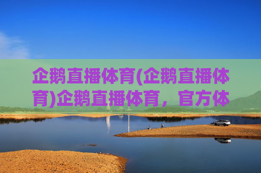 企鹅直播体育(企鹅直播体育)企鹅直播体育，官方体育赛事直播平台