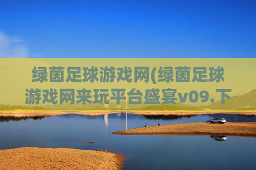 绿茵足球游戏网(绿茵足球游戏网来玩平台盛宴v09.下载网试玩.中国)