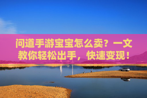 问道手游宝宝怎么卖？一文教你轻松出手，快速变现！