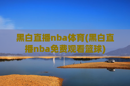 黑白直播nba体育(黑白直播nba免费观看篮球)