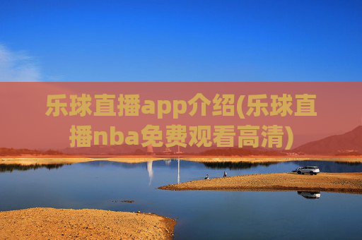 乐球直播app介绍(乐球直播nba免费观看高清)