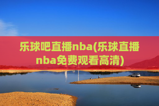 乐球吧直播nba(乐球直播nba免费观看高清)