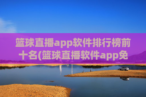 篮球直播app软件排行榜前十名(篮球直播软件app免费下载)