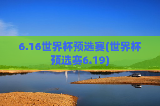 6.16世界杯预选赛(世界杯预选赛6.19)