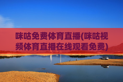 咪咕免费体育直播(咪咕视频体育直播在线观看免费)