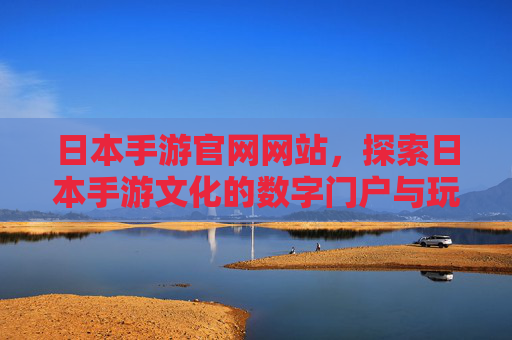 日本手游官网网站，探索日本手游文化的数字门户与玩家连接枢纽