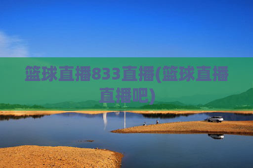 篮球直播833直播(篮球直播直播吧)