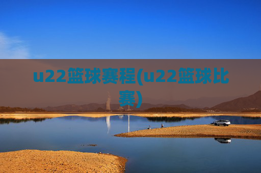 u22篮球赛程(u22篮球比赛)