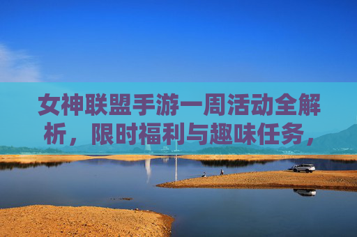 女神联盟手游一周活动全解析，限时福利与趣味任务，快来解锁专属奖励！女神联盟手游一周活动全解析，限时福利与趣味任务，解锁专属奖励！