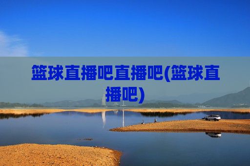 篮球直播吧直播吧(篮球直播吧)