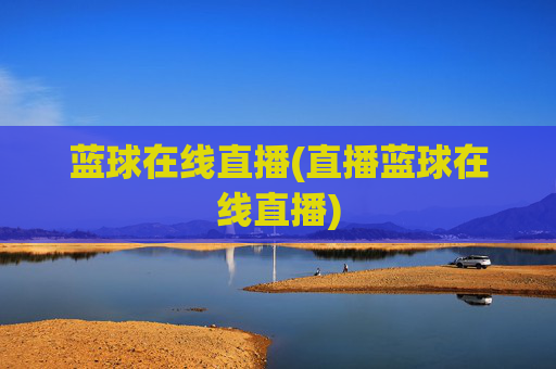 蓝球在线直播(直播蓝球在线直播)