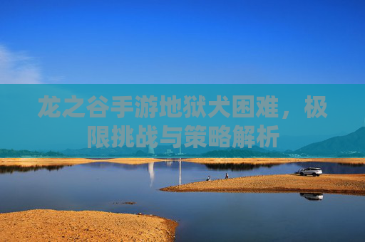 龙之谷手游地狱犬困难，极限挑战与策略解析