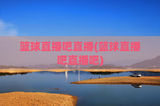 篮球直播吧直播(篮球直播吧直播吧)