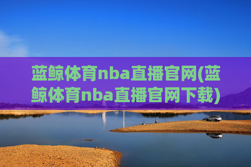 蓝鲸体育nba直播官网(蓝鲸体育nba直播官网下载)