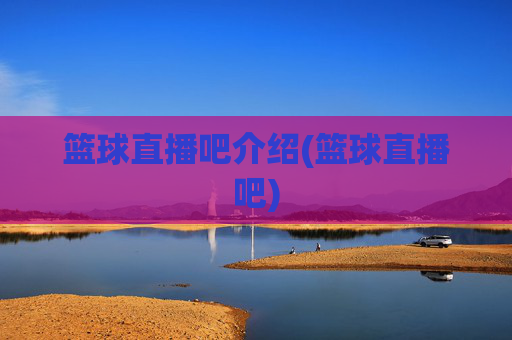 篮球直播吧介绍(篮球直播吧)