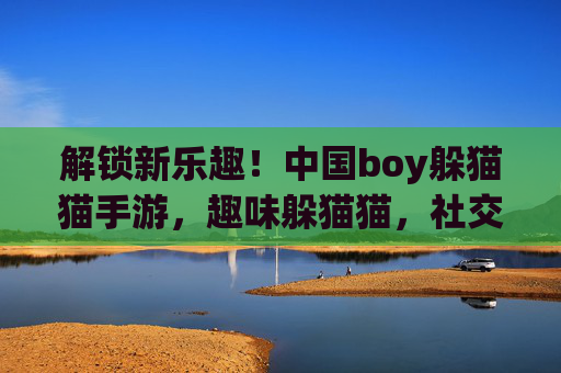 解锁新乐趣!中国boy躲猫猫手游,趣味躲猫猫,社交玩法升级,等你来玩