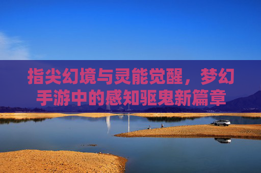 指尖幻境与灵能觉醒,梦幻手游中的感知驱鬼新篇章