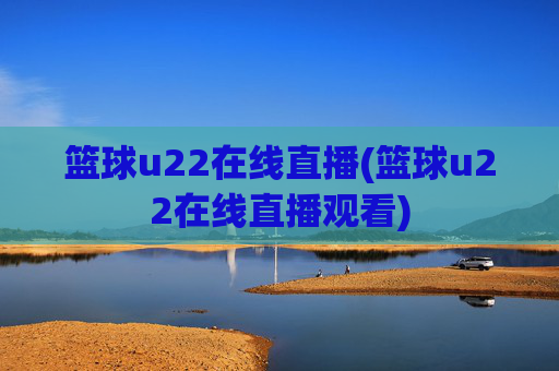篮球u22在线直播(篮球u22在线直播观看)