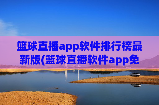 篮球直播app软件排行榜最新版(篮球直播软件app免费下载)