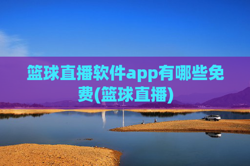 篮球直播软件app有哪些免费(篮球直播)