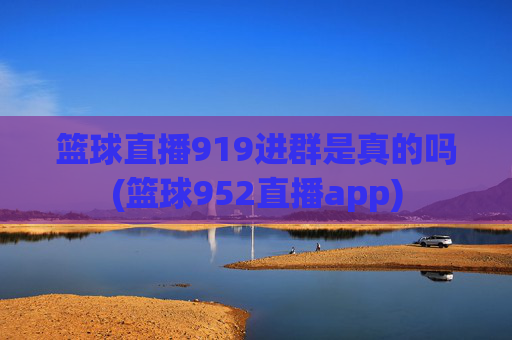 篮球直播919进群是真的吗(篮球952直播app)
