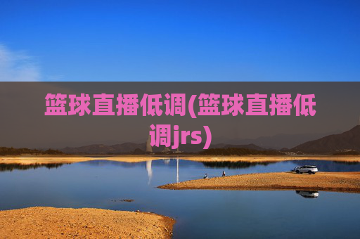 篮球直播低调(篮球直播低调jrs)