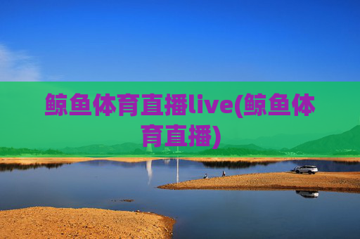 鲸鱼体育直播live(鲸鱼体育直播)