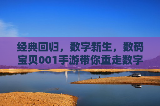 经典回归，数字新生，数码宝贝001手游带你重走数字世界冒险之路