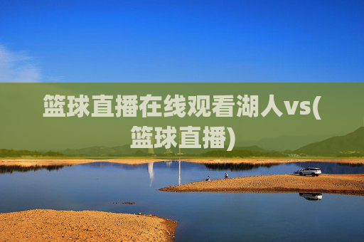 篮球直播在线观看湖人vs(篮球直播)