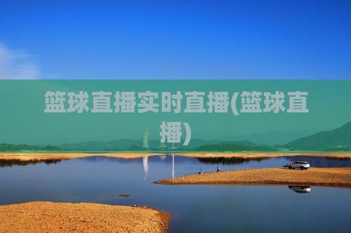 篮球直播实时直播(篮球直播)