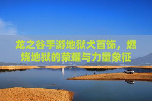 龙之谷手游地狱犬首饰，燃烧地狱的荣耀与力量象征