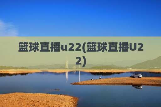 篮球直播u22(篮球直播U22)