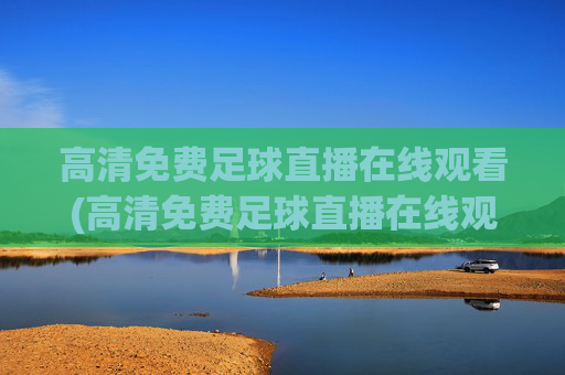 高清免费足球直播在线观看(高清免费足球直播在线观看视频)