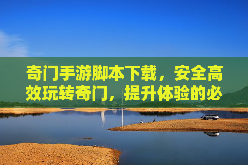 奇门手游脚本下载,安全高效玩转奇门,提升体验的必备工具解析,奇门手游脚本下载,安全高效玩转奇门,提升体验的必备工具解析