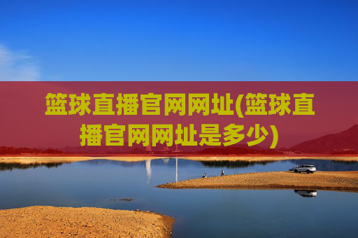 篮球直播官网网址(篮球直播官网网址是多少)