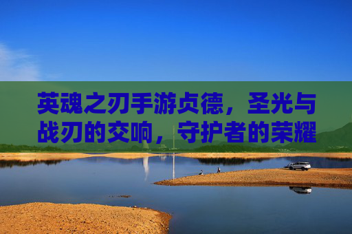 英魂之刃手游贞德,圣光与战刃的交响,守护者的荣耀
