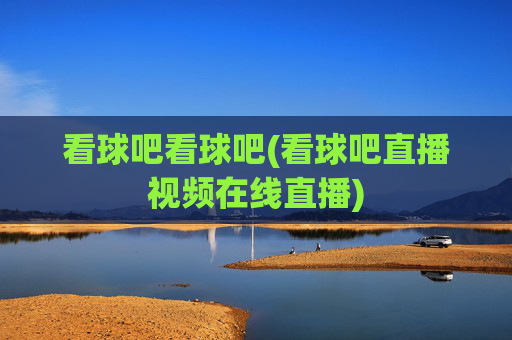 看球吧看球吧(看球吧直播视频在线直播)