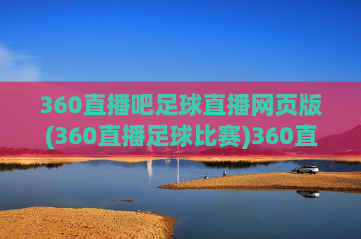 360直播吧足球直播网页版(360直播足球比赛)360直播吧足球直播网页版(360直播足球比赛)