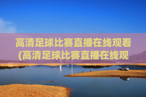 高清足球比赛直播在线观看(高清足球比赛直播在线观看视频)