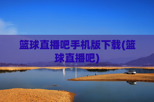 篮球直播吧手机版下载(篮球直播吧)