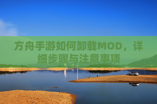 方舟手游如何卸载MOD,详细步骤与注意事项