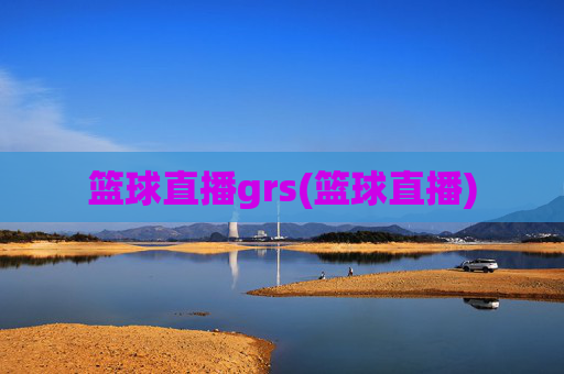 篮球直播grs(篮球直播)