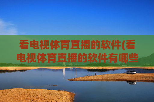 看电视体育直播的软件(看电视体育直播的软件有哪些)