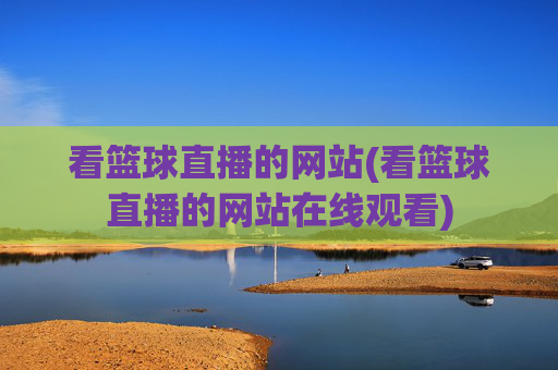 看篮球直播的网站(看篮球直播的网站在线观看)