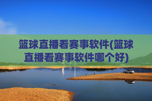 篮球直播看赛事软件(篮球直播看赛事软件哪个好)