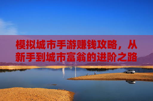 模拟城市手游赚钱攻略,从新手到城市富翁的进阶之路