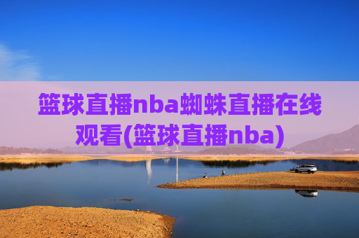 篮球直播nba蜘蛛直播在线观看(篮球直播nba)