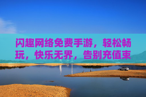 闪趣网络免费手游，轻松畅玩，快乐无界，告别充值束缚的娱乐新选择