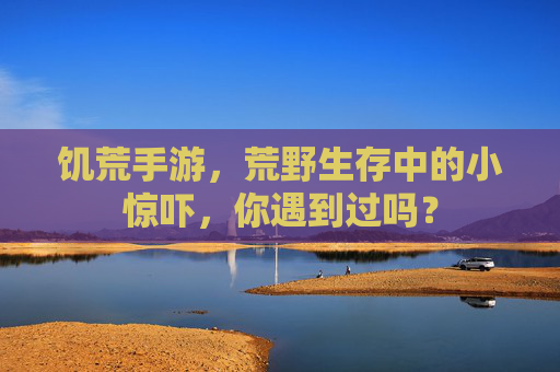 饥荒手游，荒野生存中的小惊吓，你遇到过吗？