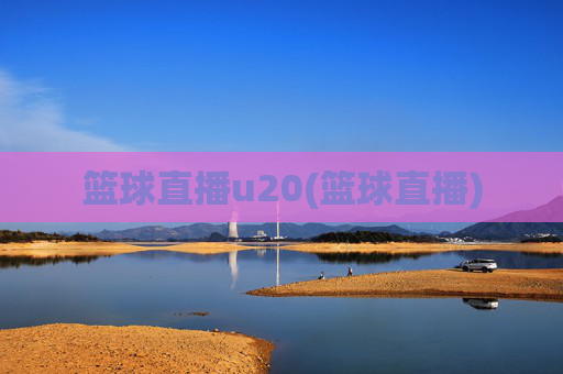 篮球直播u20(篮球直播)